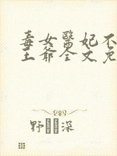 毒女医妃不嫁渣王爷全文免费阅读