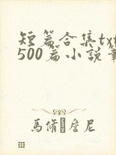 短篇合集txt500篇小说笔趣