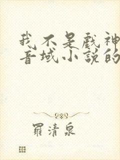 我不是戏神三九音域小说的免费阅读