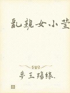 乱亲女小莹的泬