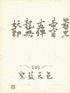 妖龙古帝最新章节无弹窗免费阅读