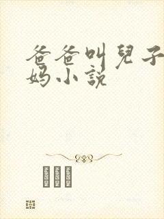 爸爸叫儿子日妈妈小说
