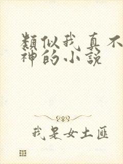 类似我真不是魔神的小说