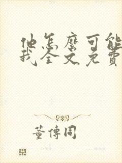 他怎么可能喜欢我全文免费阅读