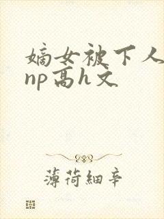 嫡女被下人凌虐np高h文