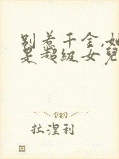 别惹千金,她爸是超级女儿奴