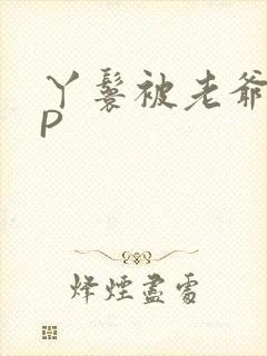 丫鬟被老爷玩NP