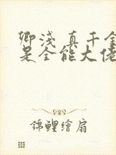 卿浅 真千金她是全能大佬
