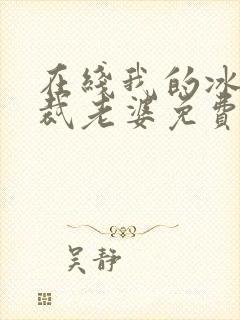 在线我的冰山总裁老婆免费阅读