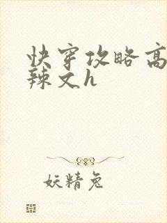 快穿攻略高黄肉辣文h