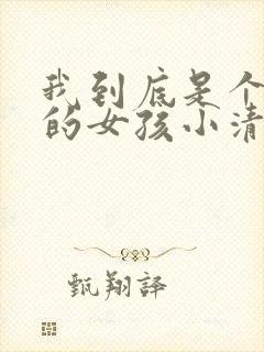 我到底是个怎样的女孩小清小说免费阅读