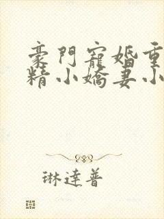 豪门宠婚重生戏精小娇妻小说