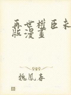 再世权臣未删减版漫画