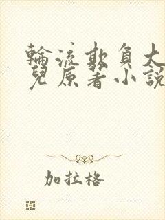 轮流欺负大美人儿原著小说叫什么
