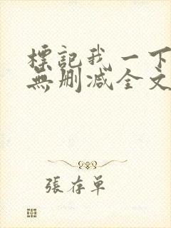 标记我一下小说无删减全文免费阅读txt