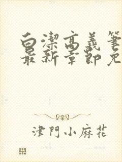 白洁高义笔趣阁最新章节免费阅读