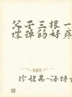 父子三根一起会坏掉的好疼