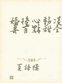 婚后心动凌总追妻有点甜全文在线阅读