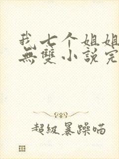 我七个姐姐绝世无双小说完整