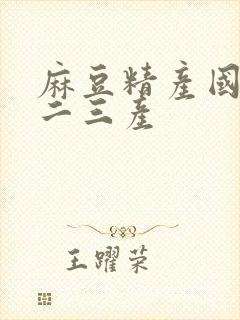麻豆精产国品一二三产