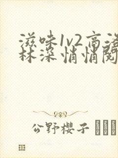 滋味1v2商洛林深悄悄阅读