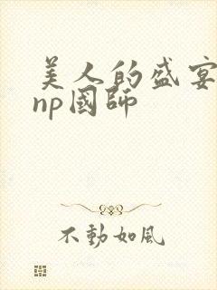 美人的盛宴双性np国师