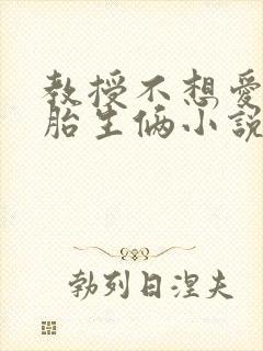 教授不想爱但一胎生俩小说免费阅读