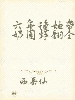 六年后她带三个奶团炸翻全球