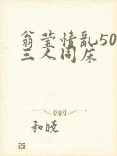 翁莹情乱50章三人同床