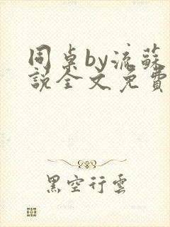 同桌by流苏小说全文免费阅读无错别字
