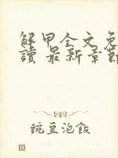 解甲全文免费阅读 最新章节 无弹窗