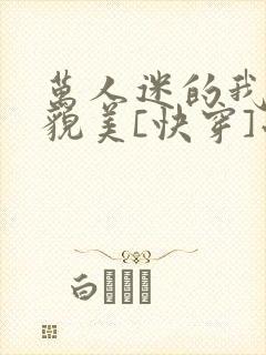 万人迷的我过分貌美[快穿]小说免费阅读
