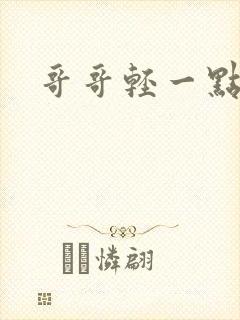 哥哥轻一点我疼
