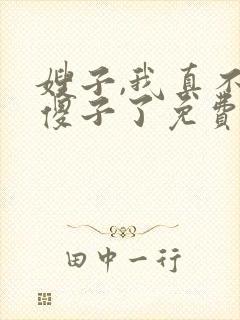 嫂子,我真不是傻子了免费阅读