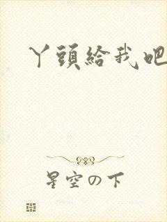 丫头给我吧
