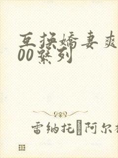 互换娇妻爽文100系列