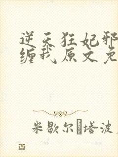逆天狂妃邪王别缠我原文免费阅读