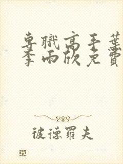 专职高手叶凌天李雨欣免费阅读