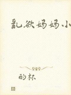 乱欲妈妈小小说