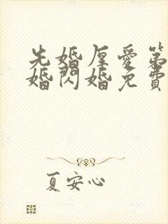 先婚厚爱第一军婚闪婚免费阅读