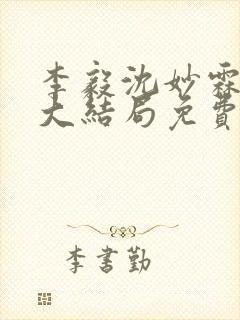 李毅沈妙霖小说大结局免费阅读最新章节