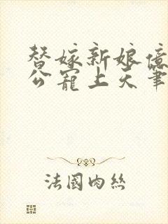 替嫁新娘亿万老公宠上天笔趣阁