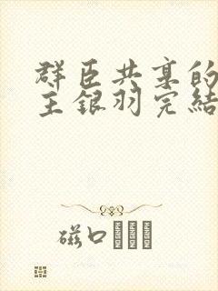 群臣共享的小公主银羽完结了吗