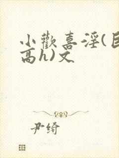 小欢喜淫(巨肉高h)文