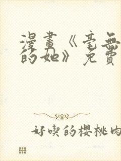 漫画《毫无保留的她》免费阅读封面