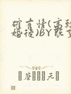 确有情(高干 婚后)BY既望免费阅读笔趣阁