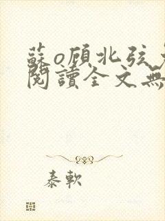 苏o顾北弦免费阅读全文无弹窗