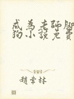 成为老师脚下的狗小说免费阅读