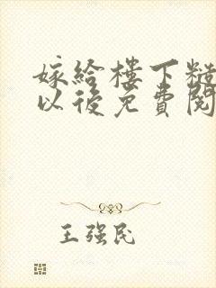 嫁给楼下糙汉后以后免费阅读