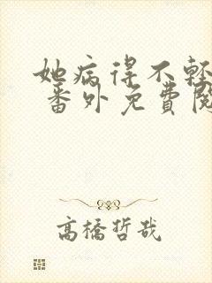 她病得不轻全文 番外免费阅读